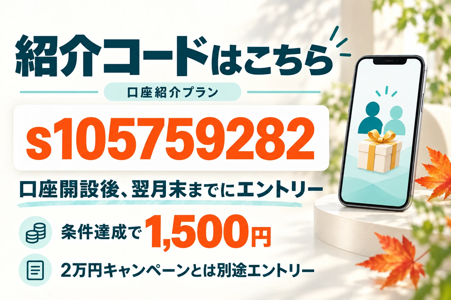 紹介コードs105759282。口座開設後の翌月末までに別途エントリーし、条件達成で紹介特典1,500円